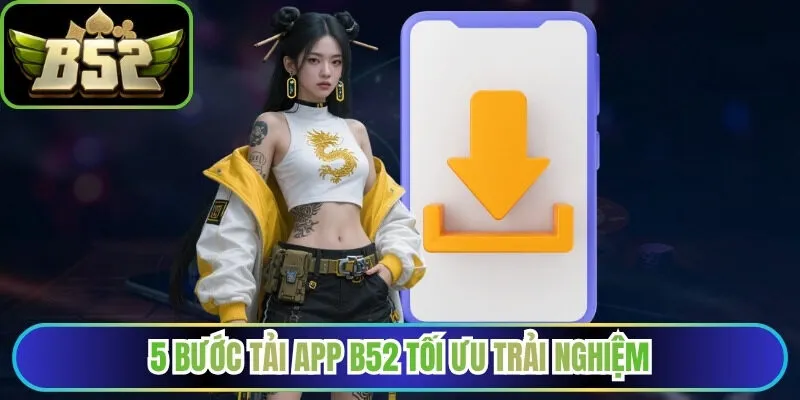 5 bước tải app B52 tối ưu trải nghiệm