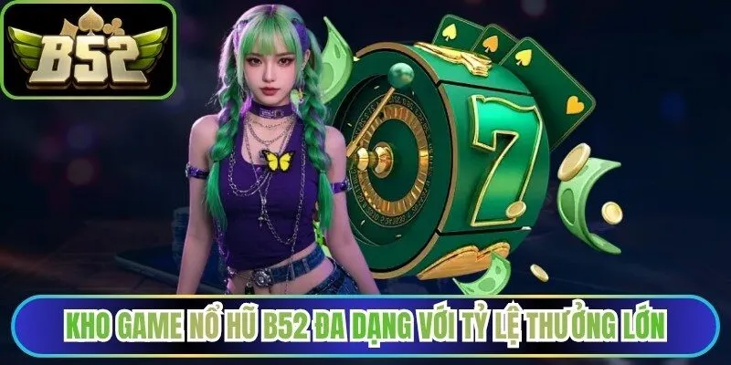 Kho game nổ hũ B52 đa dạng với tỷ lệ thưởng lớn